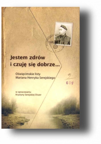 Jestem zdrów i czuję się dobrze.  Oświęcimskie listy Mariana Henryka Serejskiego - Krystyna Serejska Olszer