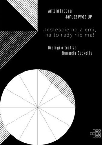 Jesteście na Ziemi, na to rady nie ma! Dialogi o teatrze Samuela Becketta - Antoni Libera, Janusz Pyda OP