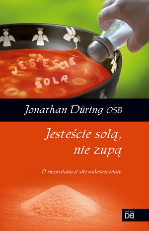 Jesteście solą, nie zupą. O wyzwalajacej sile radosnej wiary - Jonathan Düring OSB