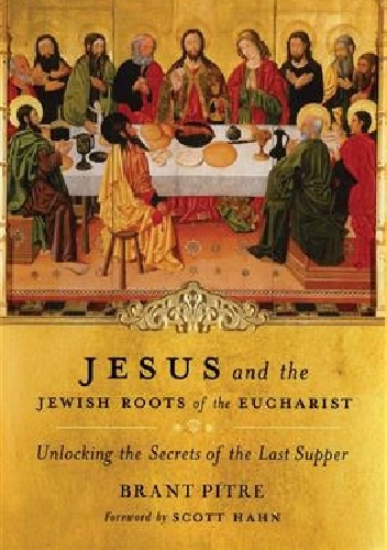 Jesus and the Jewish Roots of the Eucharist - Brant Pitre