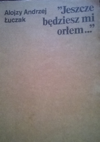 Jeszcze będziesz mi orłem... - Alojzy Andrzej Łuczak