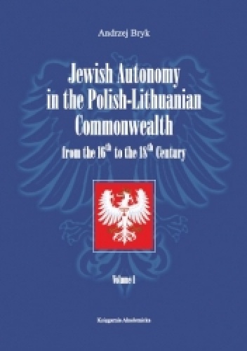 Jewish Autonomy in the Polish-Lithuanian Commonwealth from the 16th to the 18th Century. Volume 1 - Andrzej Bryk