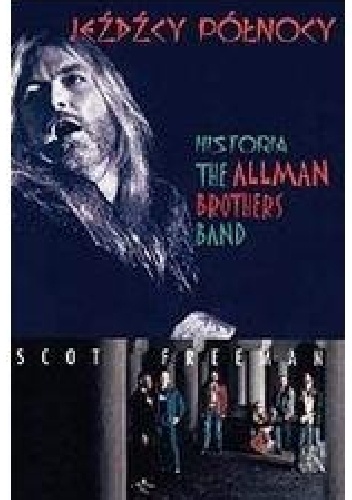 JEŹDŹCY PÓŁNOCY. BIOGRAFIA THE ALLMAN BROTHERS BAND - Freeman Scott