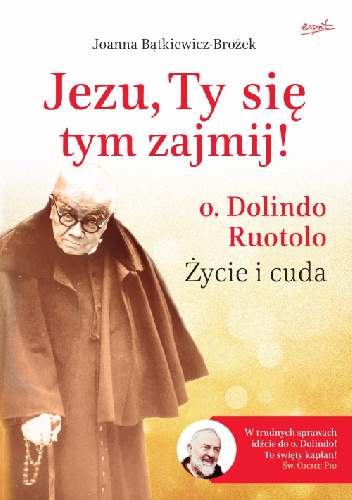 Jezu, Ty się tym zajmij! o. Dolindo Ruotolo: Życie i cuda - Joanna Bątkiewicz-Brożek