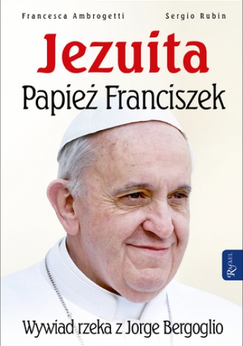 Jezuita. Papież Franciszek. Wywiad rzeka z Jorge Bergoglio - Sergio Rubin, Francesca Ambrogetti