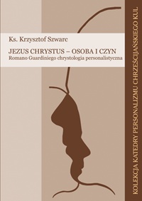 Jezus Chrystus - osoba i czyn. Romano Guardiniego chrystologia personalistyczna - Krzysztof Szwarc