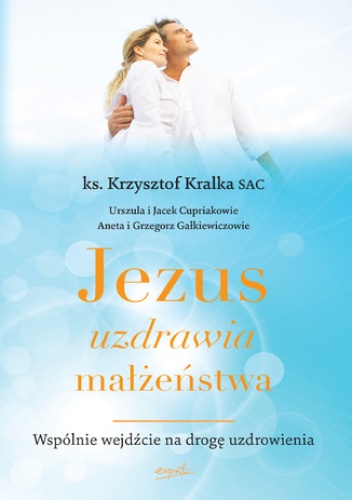Jezus uzdrawia małżeństwa. Wspólnie wejdźcie na drogę uzdrowienia - Krzysztof Kralka SAC ks.