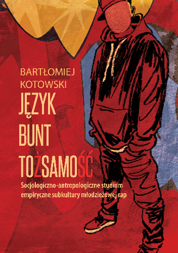 Język. Bunt. Tożsamość. Socjologiczno-antropologiczne strudium empiryczne subkultury rap - Bartłomiej Kotowski