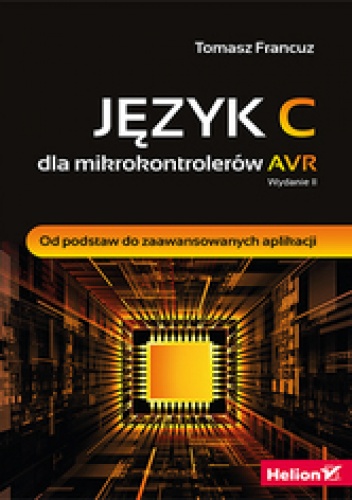 Język C dla mikrokontrolerów AVR. Od podstaw do zaawansowanych aplikacji. Wydanie II - Tomasz Francuz