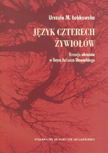 Język czterech żywiołów. Kreacje obrazów w liryce Juliusza Słowackiego - Urszula Łebkowska