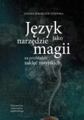 Język jako narzędzie magii. Na przykładzie zaklęć rosyjskich - Joanna Rybarczyk-Dyjewska