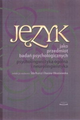 Język jako przedmiot badań psychologicznych. Psycholingwistyka ogólna i neurolingwistyka. - Ida Kurcz, Hanna Okuniewska