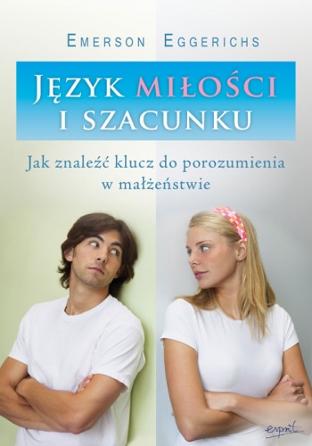 Język miłości i szacunku. Jak znaleźć klucz do porozumienia w małżeństwie - Emerson Eggerichs