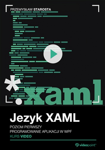 Język XAML. Kurs video. Poziom pierwszy. Programowanie aplikacji w WPF - Starosta Przemysław