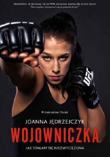 Joanna Jędrzejczyk. Wojowniczka Jak stałam się niezwyciężona. - Joanna Jędrzejczyk