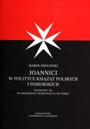 Joannici w polityce książąt polskich i pomorskich: od połowy XII w. do pierwszego ćwierczwiecza XIV w. - Marek Smoliński