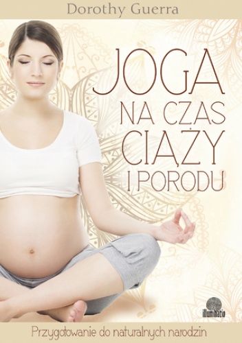 Joga na czas ciąży i porodu. Przygotowanie do naturalnych narodzin - Dorothy Guerra