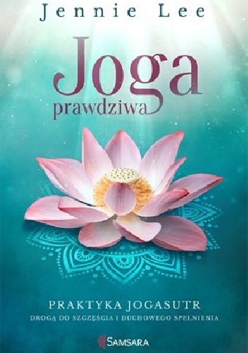 Joga prawdziwa. 	 Praktyka Jogasutr drogą do szczęścia i duchowego spełnienia - Jennie Lee