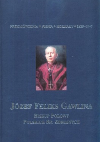 Józef Feliks Gawlina Biskup Polowy Polskich Sił Zbrojnych. Tom 3. Przemówienia, pisma, rozkazy 1939-1945 - Andrzej Krzysztof Kunert