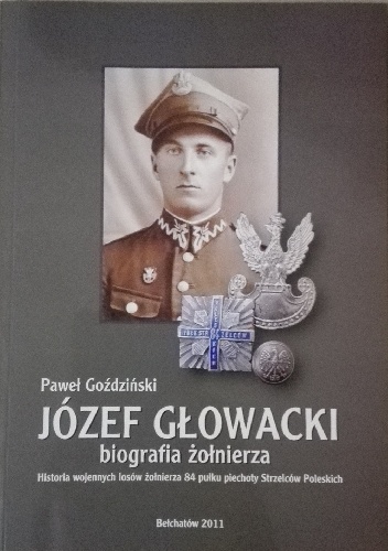 Józef Głowacki. Biografia żołnierza. Historia wojennych losów żołnierza 84 pułku piechoty Strzelców Poleskich - Paweł Goździński