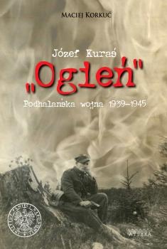 Józef Kuraś "Ogień". Podhalańska wojna 1939-1945 - Maciej Korkuć