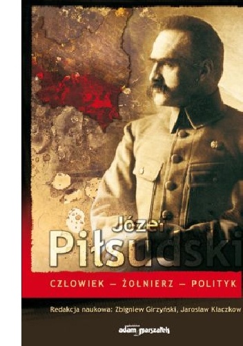 Józef Piłsudski. Człowiek-Żołnierz-Polityk - Zbigniew Girzyński