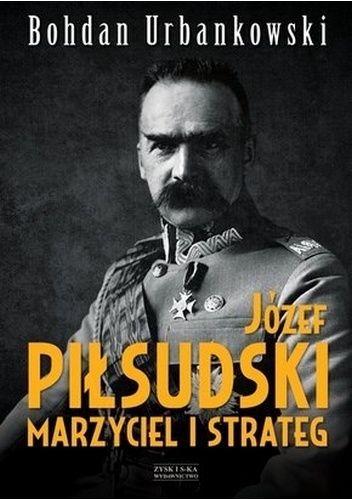 Józef Piłsudski. Marzyciel i strateg - Bohdan Urbankowski
