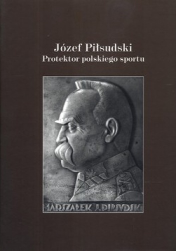 Józef Piłsudski. Protektor polskiego sportu i ruchu olimpijskiego. Patron AWF w Warszawie - Dobiesław Dudek