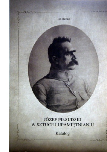 Józef Piłsudski w sztuce i upamiętnianiu - Jan Rećko