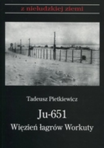 Ju-651. Więzień łagrów Workuty - Tadeusz Pietkiewicz
