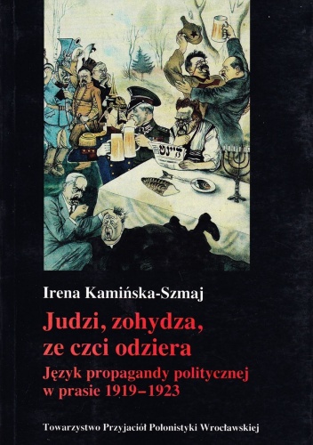 Judzi, zohydza, ze czci odziera. Język propagandy politycznej w prasie 1919 - 1923 - Irena Kamińska-Szmaj