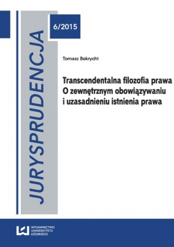 Jurysprudencja 6. Transcendentalna filozofia prawa. O zewnętrznym obowiązywaniu i uzasadnieniu istnienia prawa - Tomasz Bekrycht