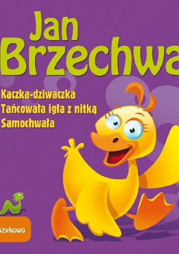 Kaczka dziwaczka. Tańcowała igła z nitką. Samochwała - Jan Brzechwa