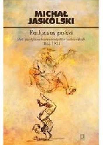 Kaduceus polski. Myśl polityczna krakowskich konserwatystów 1866-1934 - Michał Jaskólski