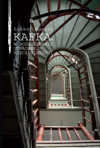 Kafka. W poszukiwaniu utraconej rzeczywistości - Łukasz Musiał