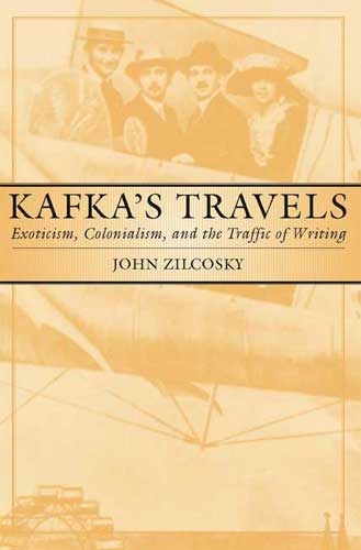 Kafka's Travels: Exoticism, Colonialism and the Traffic of Writing - John Zilcosky