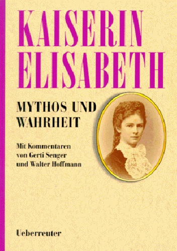 Kaiserin Elisabeth: Mythos und Wahrheit - Gabriele Praschl Bichler