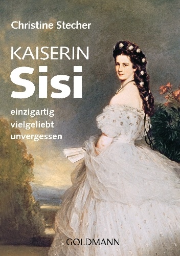 Kaiserin Sisi: einzigartig - vielgeliebt - unvergessen - Christine Stecher