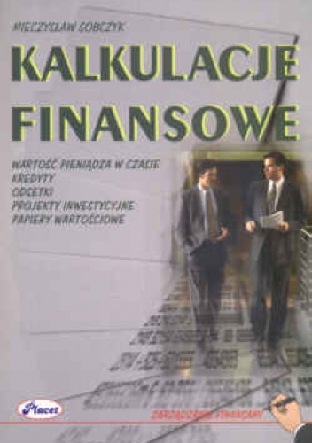 Kalkulacje finansowe. Wartość pieniądza w czasie. - Mieczysław Sobczyk
