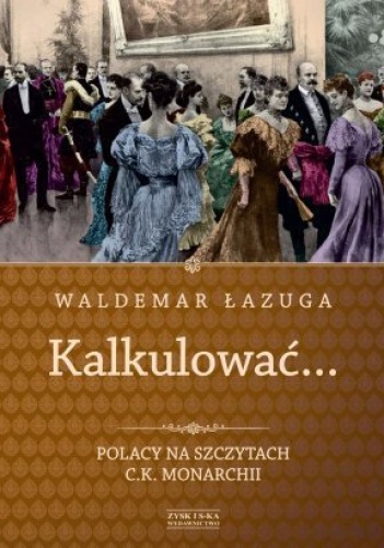Kalkulować... Polacy na szczytach c.k. monarchii - Waldemar Łazuga