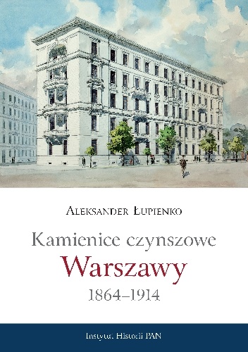 Kamienice czynszowe Warszawy 1864-1914 - Aleksander Łupienko