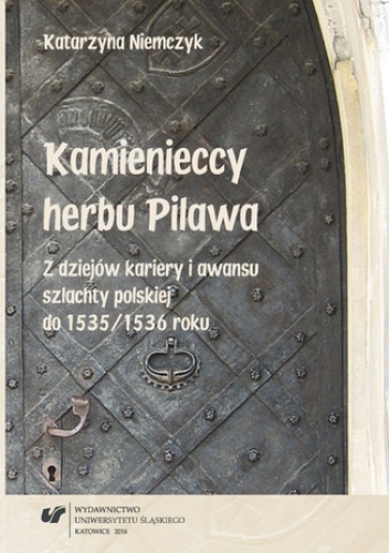 Kamienieccy herbu Pilawa. Z dziejów kariery i awansu szlachty polskiej do 1535/1536 roku - Katarzyna Niemczyk
