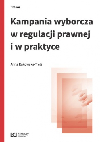 Kampania wyborcza w regulacji prawnej i w praktyce (stan prawny na 15 lipca 2015 r.) - Rakowska-Trela Anna