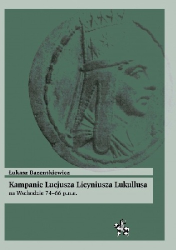 Kampanie Lucjusza Licyniusza Lukullusa na Wschodzie 74-66 p.n.e. - Łukasz Bazentkiewicz