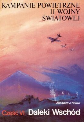 Kampanie powietrzne II wojny światowej Tom 6 Daleki Wschód - Zbigniew Jan Krala