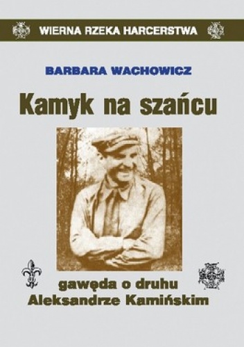 Kamyk na szańcu. Gawęda o druhu Aleksandrze Kamińskim - Barbara Wachowicz