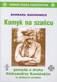 Kamyk na szańcu: Gawęda o druhu Aleksandrze Kamińskim w stulecie urodzin - Barbara Wachowicz