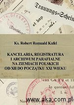 Kancelaria, registratura i archiwum parafialne na ziemiach polskich od XII do początku XXI wieku - Robert Romuald Kufel