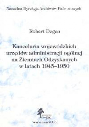 Kancelaria wojewódzkich urzędów administracji ogólnej na ziemiach Odzyskanych w latach 1945-1950 - Robert Degen