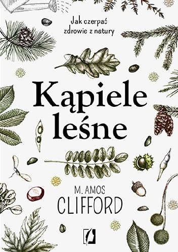 Kąpiele leśne. Jak czerpać zdrowie z natury - M. Amos Clifford